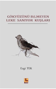 Gökyüzünü Bilmeyen Leke Sanıyor Kuşları - Ezgi Tek - Lakin Yayınevi Gökyüzünü Bilmeyen Leke Sanıyor Kuşları - Ezgi Tek - Lakin Yayınevi