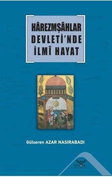 Harezmşahlar Devleti'nde İlmi Hayat / Gülseren Azar Nasırabadı Harezmşahlar Devleti'nde İlmi Hayat / Gülseren Azar Nasırabadı