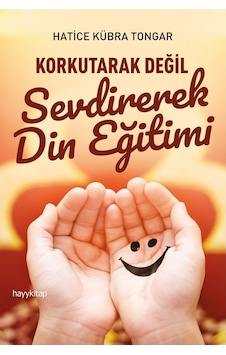 Korkutarak Değil Sevdirerek Din Eğitimi - Hatice Kübra Tongar - Hayykitap