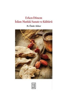 Erken Dönem İslam Mutfak Sanatı ve Kültürü - Ömür Akkor - Ketebe