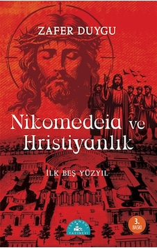 Nikomedeia Ve Hristiyanlık & İlk Beş Yüzyıl / Zafer Duygu Nikomedeia Ve Hristiyanlık & İlk Beş Yüzyıl / Zafer Duygu