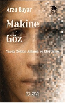 Makine Göz: Yapay Zekayı Anlama Ve Eleştirme / Arzu Bayar Makine Göz: Yapay Zekayı Anlama Ve Eleştirme / Arzu Bayar