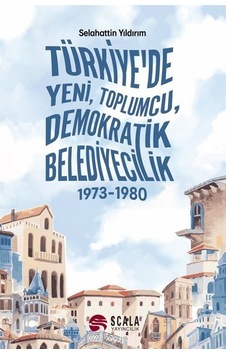 Türkiye'de Yeni Toplumcu Demokratik Belediyecilik 1973 - 1980 - Selahattin Yıldırım - Scala Yayıncılık