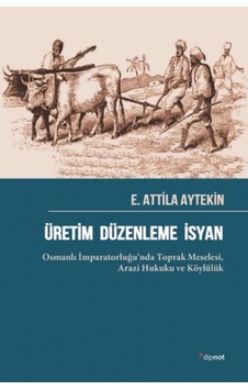Üretim Düzenleme İsyan: Osmanlı İmparatorluğu'nda Toprak Meselesi - Arazi Hukuku ve Köylülük - E. Attila Aytekin - Dipnot