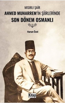 Mısırlı Şair Ahmed Muharrem'in Şiirlerinde Son Dönem Osmanlı /...