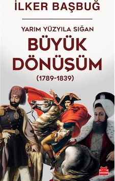 Yarım Yüzyıla Sığan Büyük Dönüşüm 1789-1839 / İlker Başbuğ