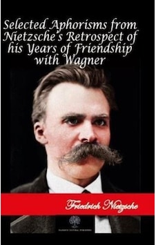 Selected Aphorisms from Nietzsche's Retrospect of his Years of Friendship with Wagner - Friedrich Nietzsche - Platanus Publishing Selected Aphorisms from Nietzsche's Retrospect of his Years of Friendship with Wagner - Friedrich Nietzsche - Platanus Publishing
