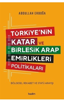 Türkiye'nin Katar ve Birleşik Arap Emirlikleri Politikaları - Bölgesel Rekabet ve Statü Arayışı - Abdullah Erboğa - Kadim Türkiye'nin Katar ve Birleşik Arap Emirlikleri Politikaları - Bölgesel Rekabet ve Statü Arayışı - Abdullah Erboğa - Kadim