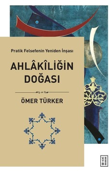 Ahlakiliğin Doğası  - Pratik Felsefenin Yeniden İnşası  - Ömer Türker  - Ketebe