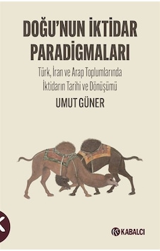 Doğu'nun İktidar Paradigmaları - Türk İran ve Arap Toplumlarında İktidarın Tarihi ve Dönüşümü - Umut Güner - Kabalcı Yayınevi Doğu'nun İktidar Paradigmaları - Türk İran ve Arap Toplumlarında İktidarın Tarihi ve Dönüşümü - Umut Güner - Kabalcı Yayınevi