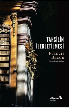 Tahsilin İlerletilmesi - Francis Bacon - alBaraka Yayınları Tahsilin İlerletilmesi - Francis Bacon - alBaraka Yayınları