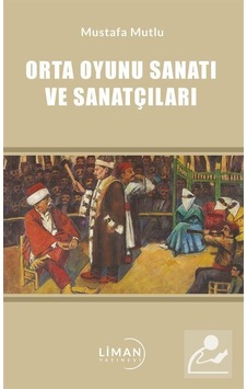 Orta Oyunu Sanatı ve Sanatçıları - Mustafa Mutlu - Liman Yayınevi Orta Oyunu Sanatı ve Sanatçıları - Mustafa Mutlu - Liman Yayınevi