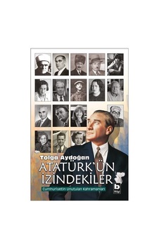 Atatürk'ün İzindekiler-Cumhuriyetin Unutulan Kahramaları - Tolga Aydoğan - Bilgi Yayınevi