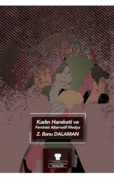 Kadın Hareketi Ve Feminist Alternatif Medya / Zeynep Banu Dalaman