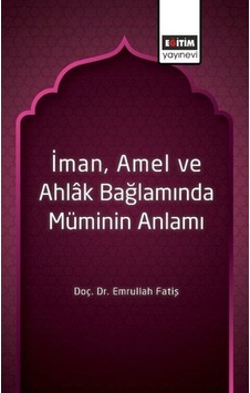 İman Amel ve Ahlak Bağlamında Müminin Anlamı - Emrullah Fatiş - Eğitim Yayınevi İman Amel ve Ahlak Bağlamında Müminin Anlamı - Emrullah Fatiş - Eğitim Yayınevi