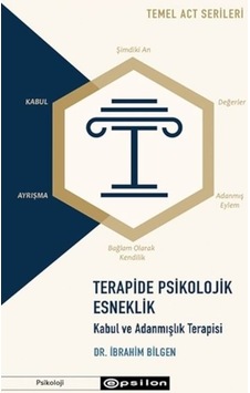 Terapide Psikolojik Esneklik: Kabul ve Adanmışlık Terapisi - Temel ACT Serileri - İbrahim Bilgen - Epsilon Yayınevi