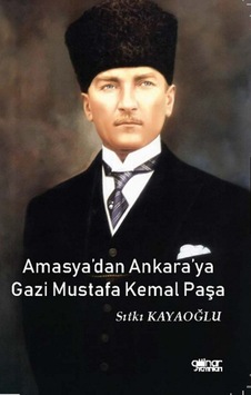 Amasya'dan Ankara'ya Gazi Mustafa Kemal Paşa - Sıtkı Kayaoğlu - Gülnar Yayınları Amasya'dan Ankara'ya Gazi Mustafa Kemal Paşa - Sıtkı Kayaoğlu - Gülnar Yayınları