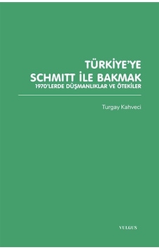 Türkiye'ye Schmitt İle Bakmak: 1970'lerde Düşmanlıklar Ve Ötek... Türkiye'ye Schmitt İle Bakmak: 1970'lerde Düşmanlıklar Ve Ötek...