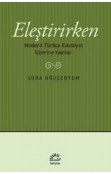 Eleştirirken & Modern Türkçe Edebiyat Üzerine Yazılar Süha Oğu Eleştirirken & Modern Türkçe Edebiyat Üzerine Yazılar Süha Oğu