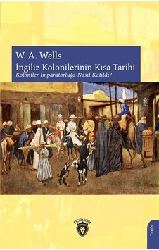 İngiliz Kolonilerinin Kısa Tarihi - Koloniler İmparatorluğa Nasıl Katıldı? - W. A. Wells - Dorlion Yayınevi İngiliz Kolonilerinin Kısa Tarihi - Koloniler İmparatorluğa Nasıl Katıldı? - W. A. Wells - Dorlion Yayınevi
