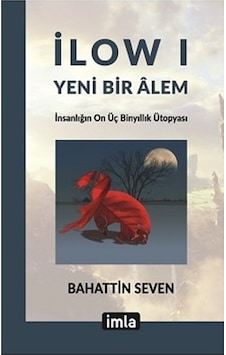 Yeni Bir Alem-İnsanlığın On Üç Binyılık Ütopyası-İlow 1 - Bahattin Seven - İmla Yeni Bir Alem-İnsanlığın On Üç Binyılık Ütopyası-İlow 1 - Bahattin Seven - İmla