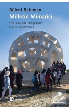 Milletin Mimarisi-Yeni İslamcı Ulus İnşasının Kent ve Mekan Siyaseti - Bülent Batuman - Metis Yayınları Milletin Mimarisi-Yeni İslamcı Ulus İnşasının Kent ve Mekan Siyaseti - Bülent Batuman - Metis Yayınları