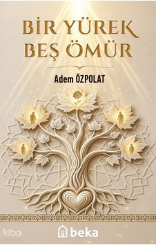 Bir Yürek Beş Ömür Beka Yayınları Adem Ozpolat Kimdir Hayatı, Eserleri Ve Kitapları Beka Kitap Bir Yürek Beş Ömür Beka Yayınları Adem Ozpolat Kimdir Hayatı, Eserleri Ve Kitapları Beka Kitap