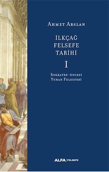 İlk Çağ Felsefe Tarihi 1 - Sokrates Öncesi Yunan Felsefesi - Ahmet Arslan - Alfa Yayıncılık