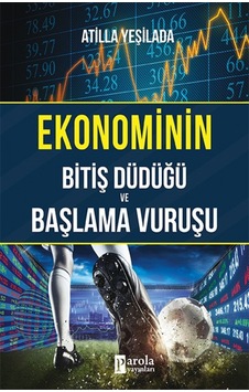 Ekonominin Bitiş Düdüğü ve Başlama Vuruşu - Atilla Yeşilada - Parola Yayınları