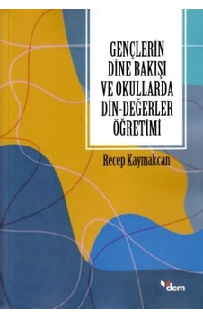 Gençlerin Dine Bakışı ve Okullarda Din - Değerler Öğretimi - Recep Kaymakcan - Dem Yayınları