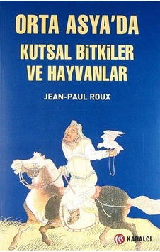 Orta Asya'da Kutsal Bitkiler ve Hayvanlar - Jean - Paul Roux - Kabalcı Yayınevi