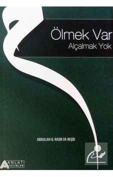 Ölmek Var Alçalmak Yok - Abdullah B. Nasır Er-Reşid - Anlatı Yayınları