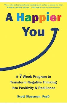 A Happier You: A Seven-week Self-care Program To Reduce Negative Thinking And Spark Positive Emotions A Happier You: A Seven-week Self-care Program To Reduce Negative Thinking And Spark Positive Emotions