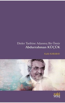 Dinler Tarihine Adanmış Bir Ömür Abdurrahman Küçük - Kadir Karabay - Eskiyeni Yayınları Dinler Tarihine Adanmış Bir Ömür Abdurrahman Küçük - Kadir Karabay - Eskiyeni Yayınları