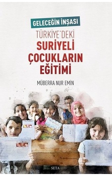 Geleceğin İnşası Türkiye'deki Suriyeli Çocukların Eğitimi - Müberra Nur Emin - Seta Yayınları
