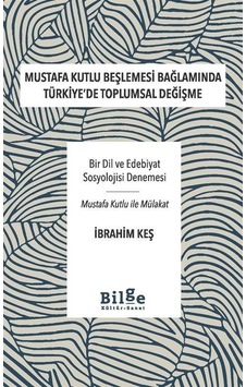 Mustafa Kutlu Beşlemesi Bağlamında Türkiye'de Toplumsal Değişme - Bir Dil ve Edebiyat Sosyolojisi Değişme - İbrahim Keş - Bilge Kültür Sanat Mustafa Kutlu Beşlemesi Bağlamında Türkiye'de Toplumsal Değişme - Bir Dil ve Edebiyat Sosyolojisi Değişme - İbrahim Keş - Bilge Kültür Sanat