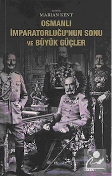 Osmanlı İmparatorluğu'nun Sonu ve Büyük Güçler - Marian Kent - Alfa Yayıncılık Osmanlı İmparatorluğu'nun Sonu ve Büyük Güçler - Marian Kent - Alfa Yayıncılık