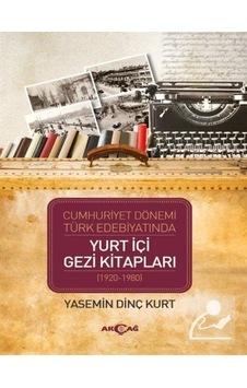 Cumhuriyet Dönemi Türk Edebiyatında Yurt İçi Gezi Kitapları (1920-1980) - Yasemin Dinç Kurt - Akçağ Yayınları Cumhuriyet Dönemi Türk Edebiyatında Yurt İçi Gezi Kitapları (1920-1980) - Yasemin Dinç Kurt - Akçağ Yayınları