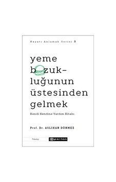 Yeme Bozukluğunun Üstesinden Gelmek - Kendi Kendine Yardım Kitabı - Hayatı Anlamak Serisi 3 - Aslıhan Dönmez - Epsilon Yayınevi