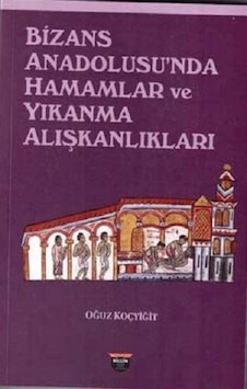 Bizans Anadolusu'nda Hamamlar ve Yıkanma Alışkanlıkları - Oğuz Koçyiğit - Bilgin Kültür Sanat Bizans Anadolusu'nda Hamamlar ve Yıkanma Alışkanlıkları - Oğuz Koçyiğit - Bilgin Kültür Sanat