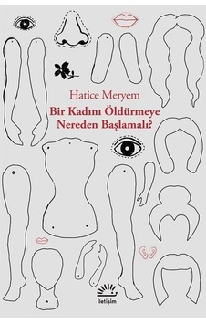 Bir Kadını Öldürmeye Nereden Başlamalı? - Hatice Meryem - İletişim Yayınları Bir Kadını Öldürmeye Nereden Başlamalı? - Hatice Meryem - İletişim Yayınları