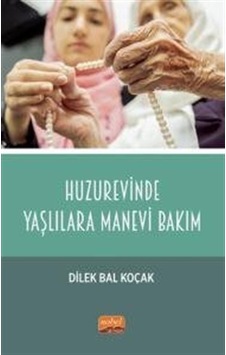 Huzurevinde Yaşlılara Manevi Bakım / Dilek Bal Koçak Huzurevinde Yaşlılara Manevi Bakım / Dilek Bal Koçak