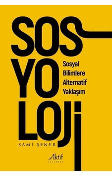 Sosyoloji - Sosyal Bilimlere Alternatif Yaklaşım - Sami Şener - Aktif Yayınları