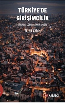 Türkiye'de Girişimcilik Tarihsel Sosyolojik Bir Analiz / Talha... Türkiye'de Girişimcilik Tarihsel Sosyolojik Bir Analiz / Talha...