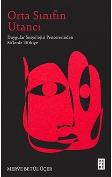 Orta Sınıfın Utancı / Duygular Sosyolojisi Penceresinden 80'le... Orta Sınıfın Utancı / Duygular Sosyolojisi Penceresinden 80'le...