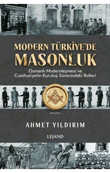 Modern Türkiye'de Masonluk - Osmanlı Modernleşmesi ve Cumhuriyetin Kuruluş Sürecindeki Rolleri - Ahmet Yıldırım - Lejand Modern Türkiye'de Masonluk - Osmanlı Modernleşmesi ve Cumhuriyetin Kuruluş Sürecindeki Rolleri - Ahmet Yıldırım - Lejand