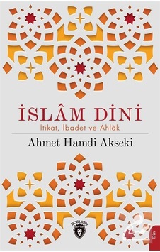 İslam Dini: İtikat İbadet ve Ahlak - Ahmet Hamdi Akseki - Dorlion Yayınevi