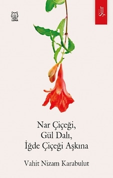 Nar Çiçeği Gül Dalı İğde Çiçeği Aşkına - Vahit Nizam Karabulut - Luna Yayınları Nar Çiçeği Gül Dalı İğde Çiçeği Aşkına - Vahit Nizam Karabulut - Luna Yayınları
