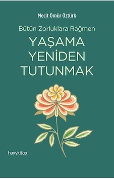 Yaşama Yeniden Tutunmak - Bütün Zorluklara Rağmen - Mecit Ömür Öztürk - Hayykitap