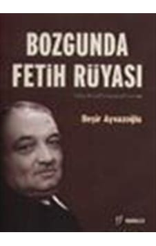 Bozgunda Fetih Rüyası:Yahya Kemal Beyatlı / Beşir Ayvazoğlu Bozgunda Fetih Rüyası:Yahya Kemal Beyatlı / Beşir Ayvazoğlu
